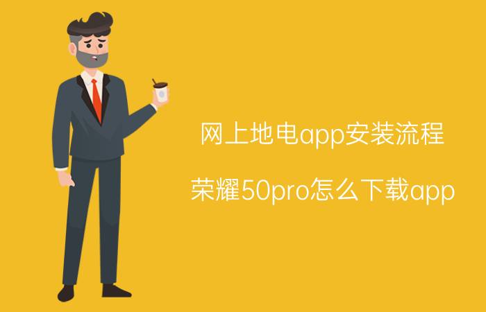 网上地电app安装流程 荣耀50pro怎么下载app？